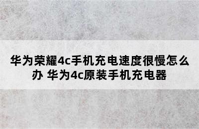 华为荣耀4c手机充电速度很慢怎么办 华为4c原装手机充电器